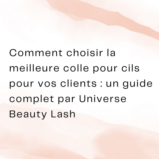 Comment choisir la meilleure colle pour cils pour vos clients : un guide complet par Universe Beauty Lash