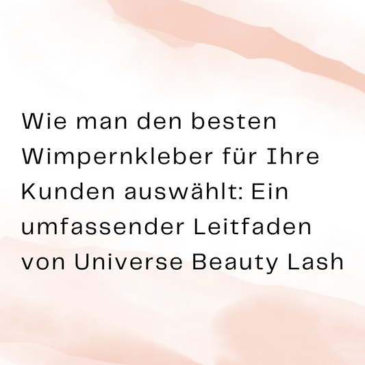 Wie man den besten Wimpernkleber für Ihre Kunden auswählt: Ein umfassender Leitfaden von Universe Beauty Lash