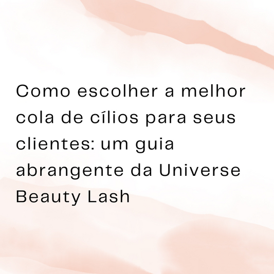 Como escolher a melhor cola de cílios para seus clientes: um guia abrangente da Universe Beauty Lash