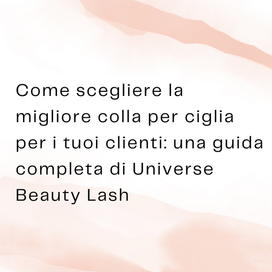 Come scegliere la migliore colla per ciglia per i tuoi clienti: una guida completa di Universe Beauty Lash