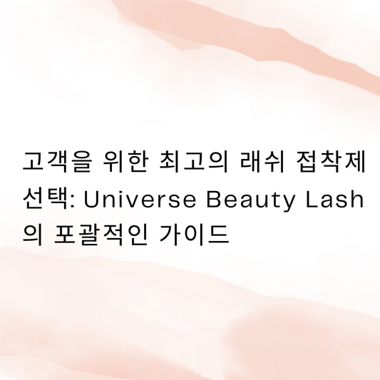 고객을 위한 최고의 래쉬 접착제 선택: Universe Beauty Lash의 포괄적인 가이드