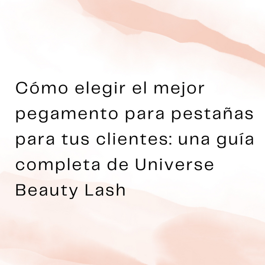 Cómo elegir el mejor pegamento para pestañas para tus clientes: una guía completa de Universe Beauty Lash