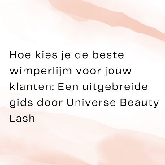 Hoe kies je de beste wimperlijm voor jouw klanten: Een uitgebreide gids door Universe Beauty Lash