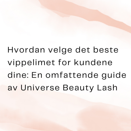 Hvordan velge det beste vippelimet for kundene dine: En omfattende guide av Universe Beauty Lash