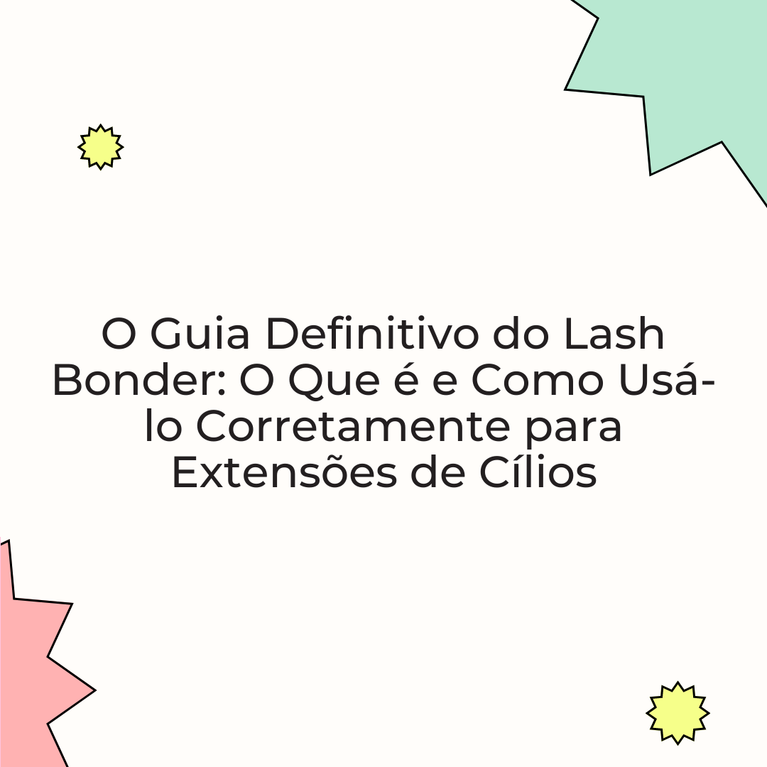 O Guia Definitivo do Lash Bonder: O Que é e Como Usá-lo Corretamente para Extensões de Cílios