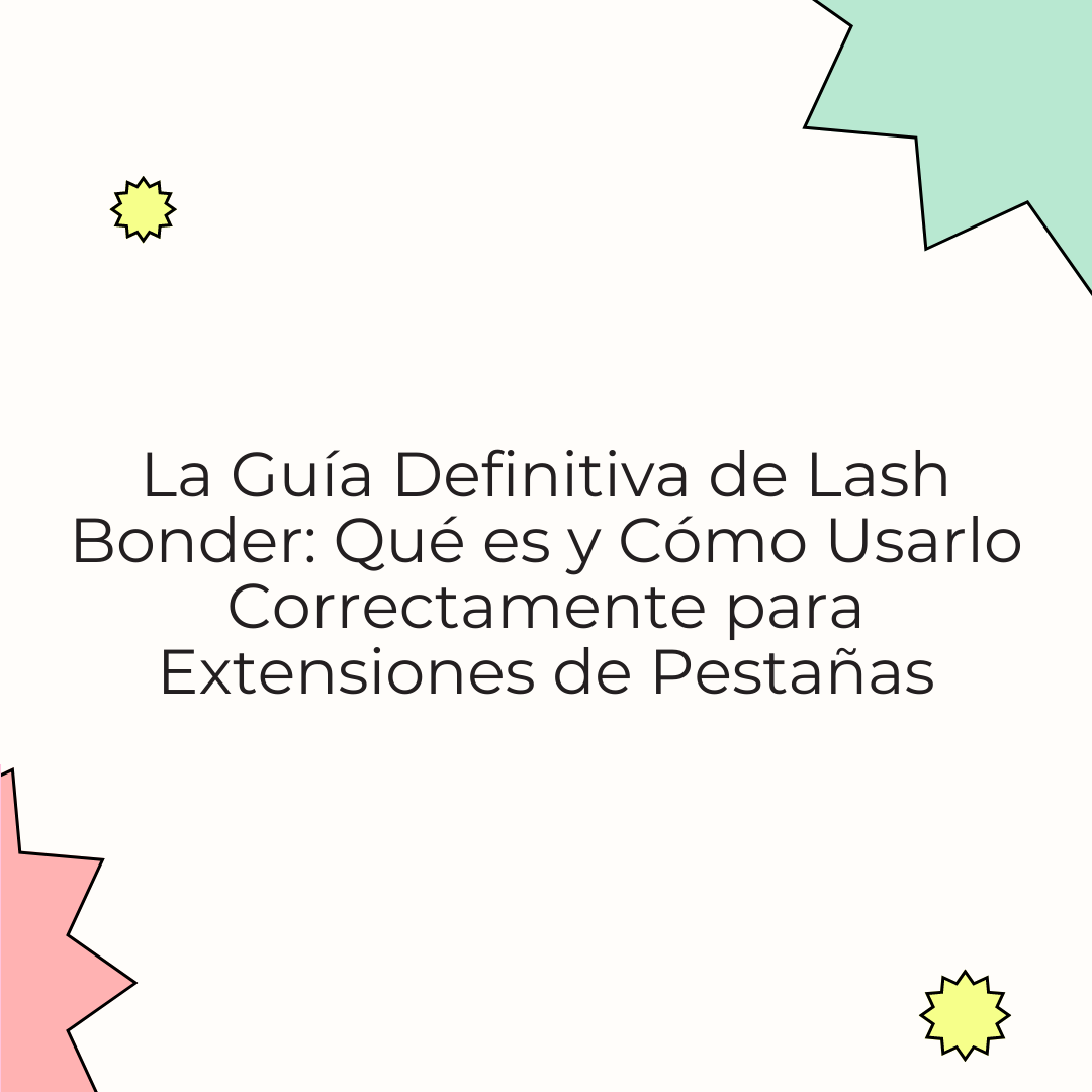 La Guía Definitiva de Lash Bonder: Qué es y Cómo Usarlo Correctamente para Extensiones de Pestañas