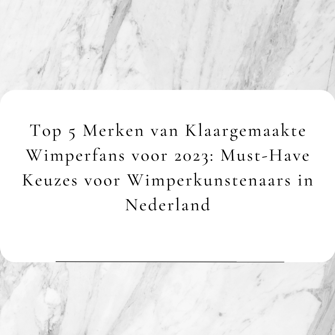 Top 5 Merken van Klaargemaakte Wimperfans voor 2023: Must-Have Keuzes voor Wimperkunstenaars in Nederland