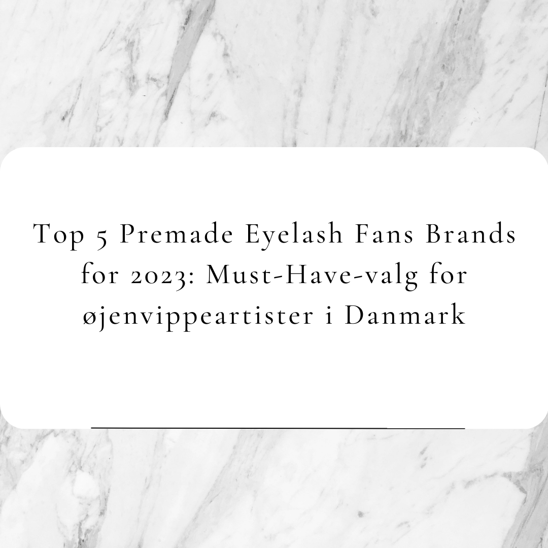 Top 5 Premade Eyelash Fans Brands for 2023: Must-Have-valg for øjenvippeartister i Danmark