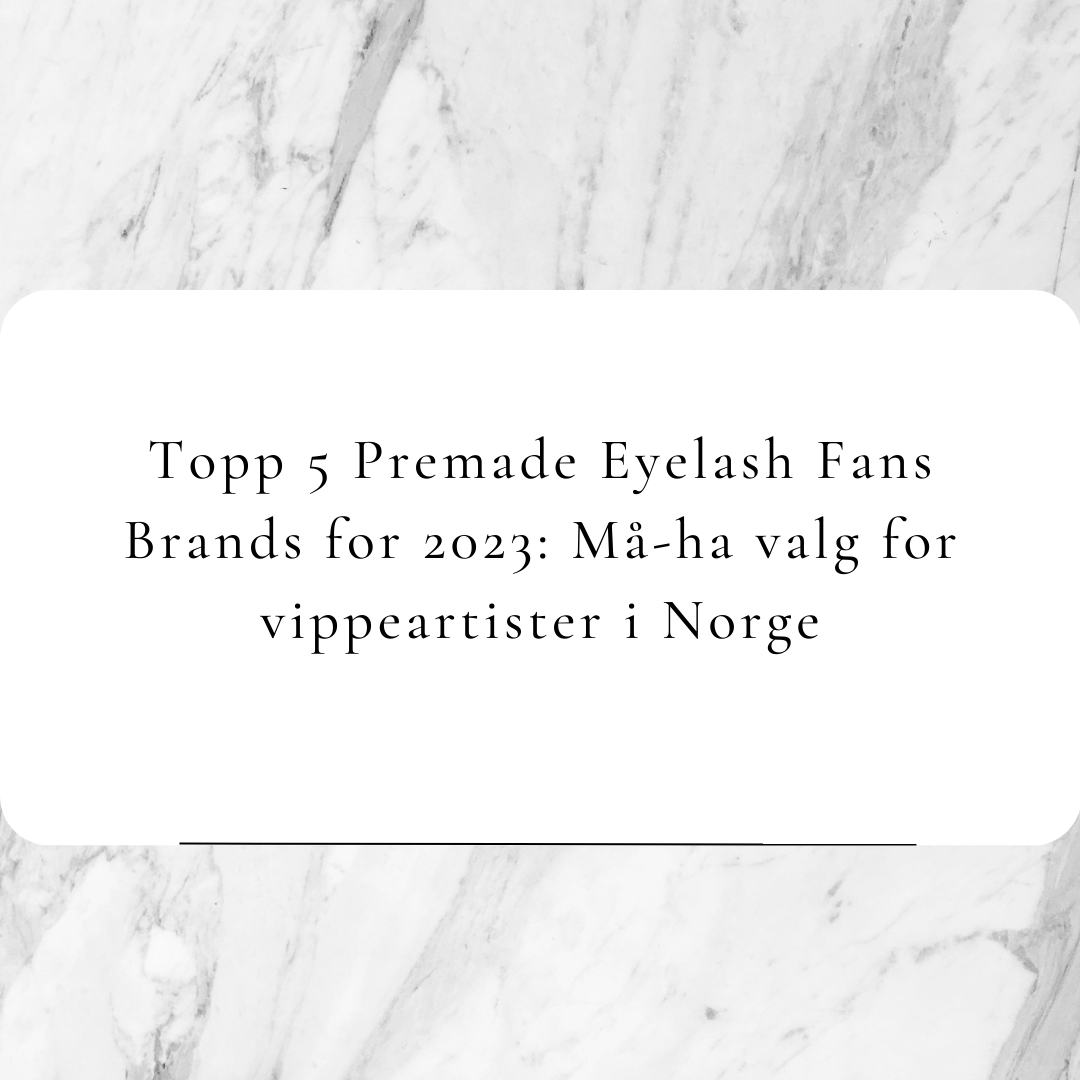 Topp 5 Premade Eyelash Fans Brands for 2023: Må-ha valg for vippeartister i Norge