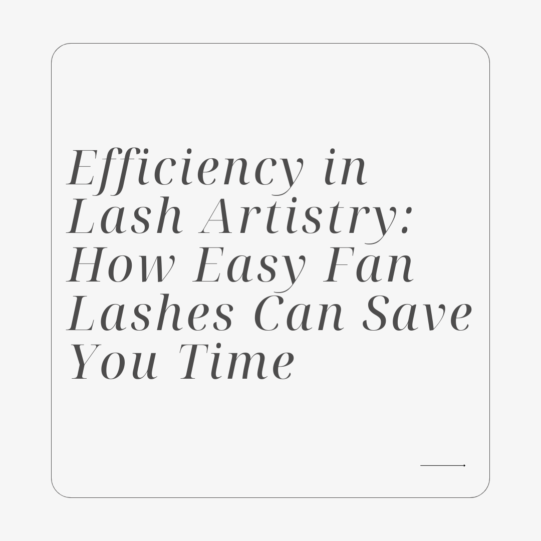 Efficiency in Lash Artistry: How Easy Fan Lashes Can Save You Time