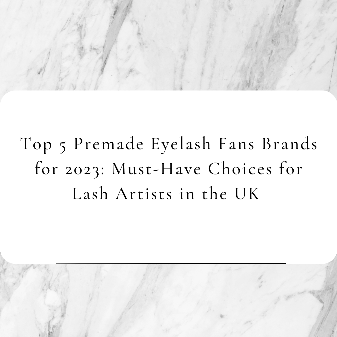 Top 5 Premade Eyelash Fans Brands for 2023: Must-Have Choices for Lash Artists in the UK