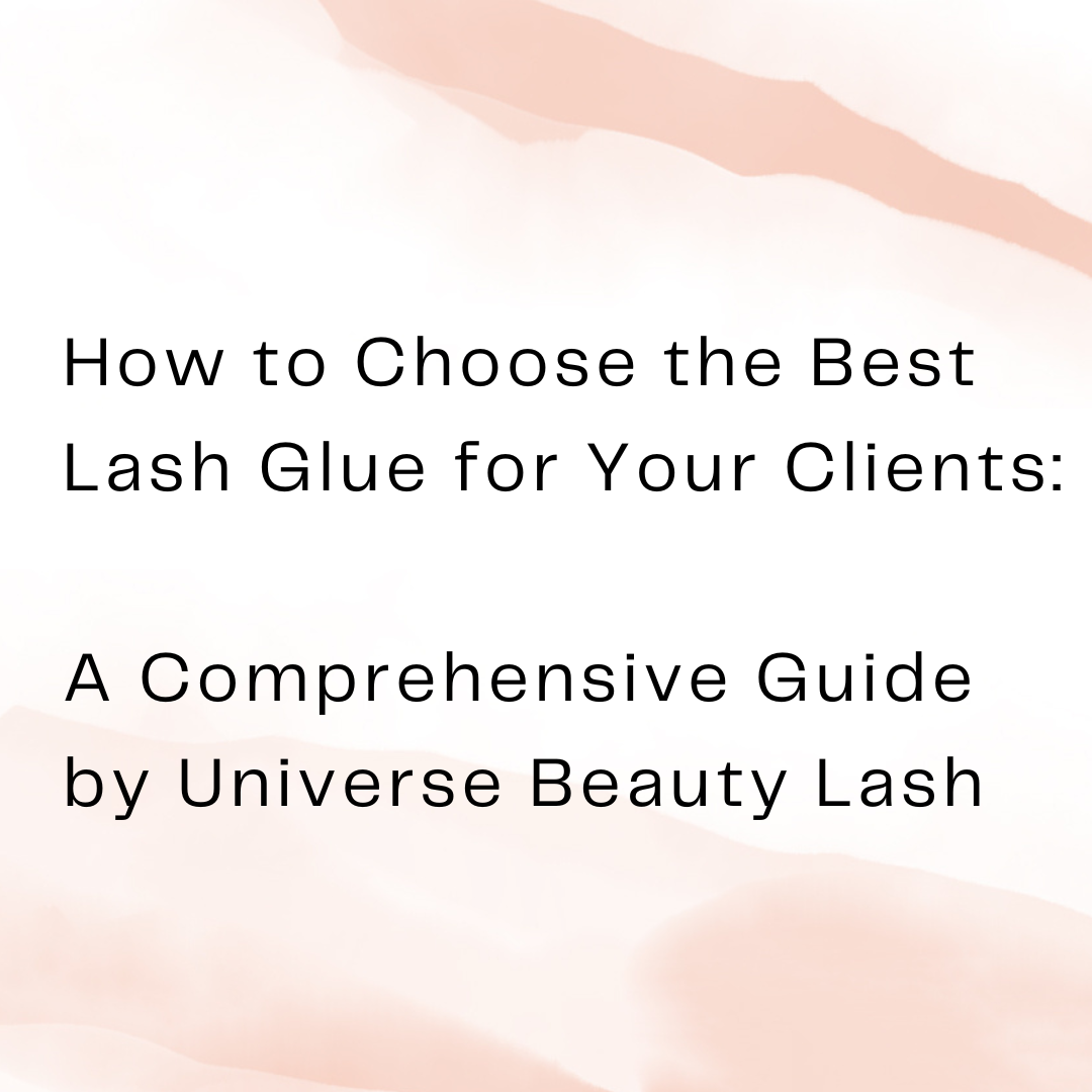 How to Choose the Best Lash Glue for Your Clients: A Comprehensive Guide by Universe Beauty Lash
